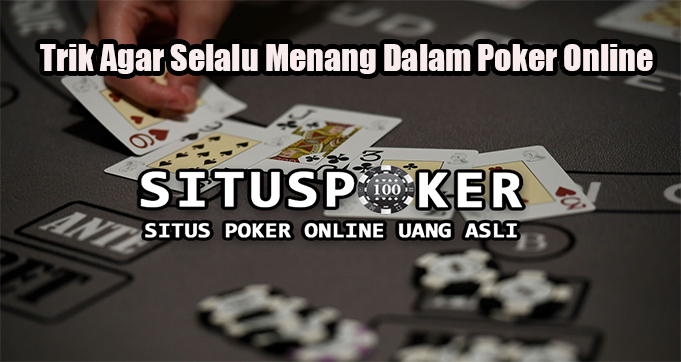Trik Agar Selalu Menang Dalam Poker Online